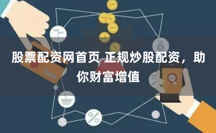 股票配资网首页 正规炒股配资，助你财富增值