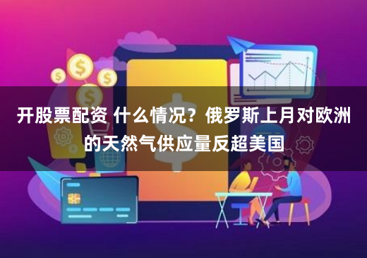 开股票配资 什么情况？俄罗斯上月对欧洲的天然气供应量反超美国