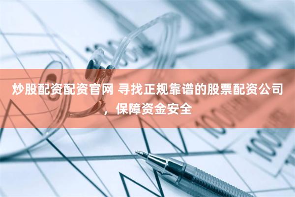 炒股配资配资官网 寻找正规靠谱的股票配资公司，保障资金安全