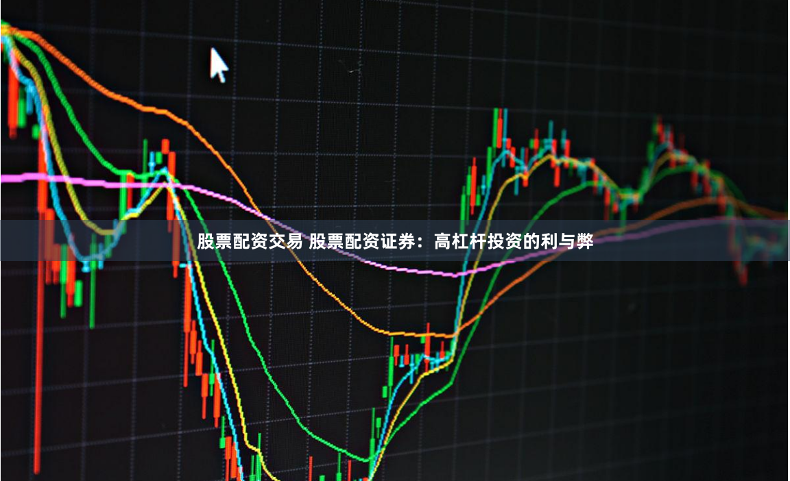 股票配资交易 股票配资证券：高杠杆投资的利与弊