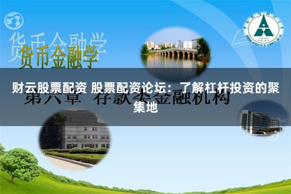 财云股票配资 股票配资论坛：了解杠杆投资的聚集地