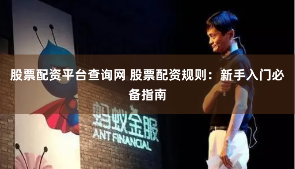 股票配资平台查询网 股票配资规则：新手入门必备指南