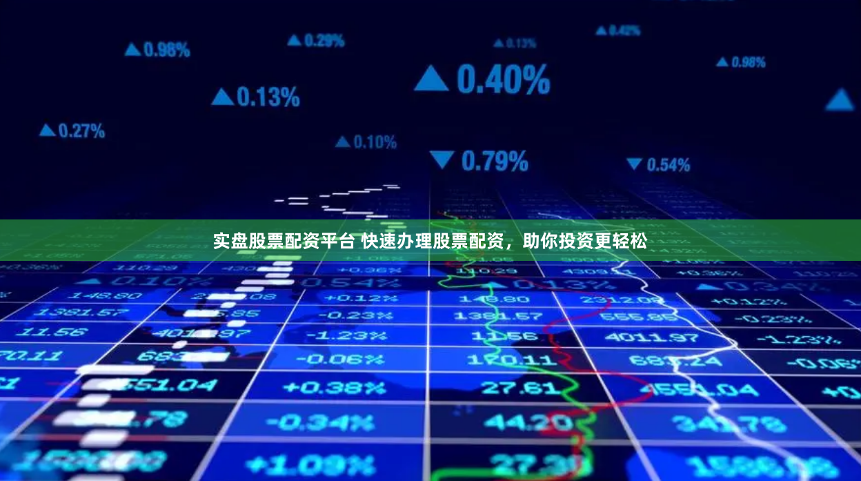 实盘股票配资平台 快速办理股票配资，助你投资更轻松