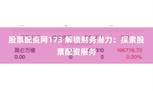 股票配资网173 解锁财务潜力：探索股票配资服务