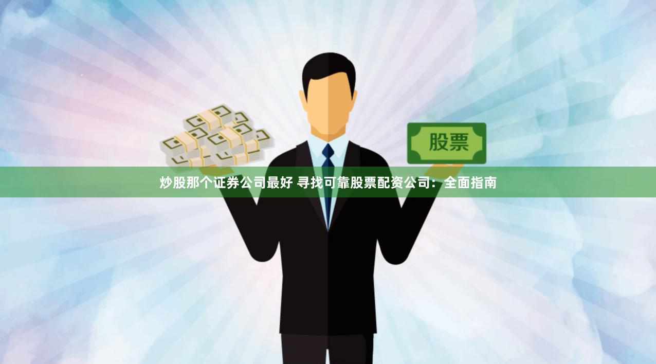 炒股那个证券公司最好 寻找可靠股票配资公司：全面指南