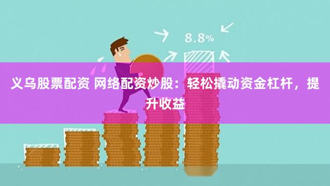 义乌股票配资 网络配资炒股：轻松撬动资金杠杆，提升收益