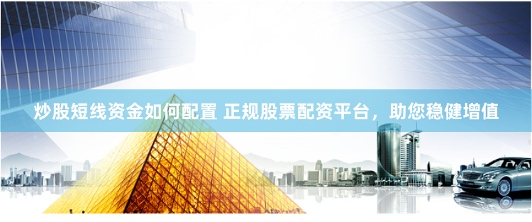 炒股短线资金如何配置 正规股票配资平台，助您稳健增值