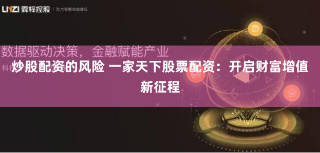炒股配资的风险 一家天下股票配资：开启财富增值新征程