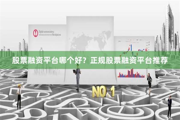 股票融资平台哪个好？正规股票融资平台推荐