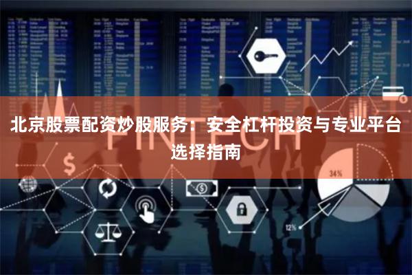 北京股票配资炒股服务：安全杠杆投资与专业平台选择指南