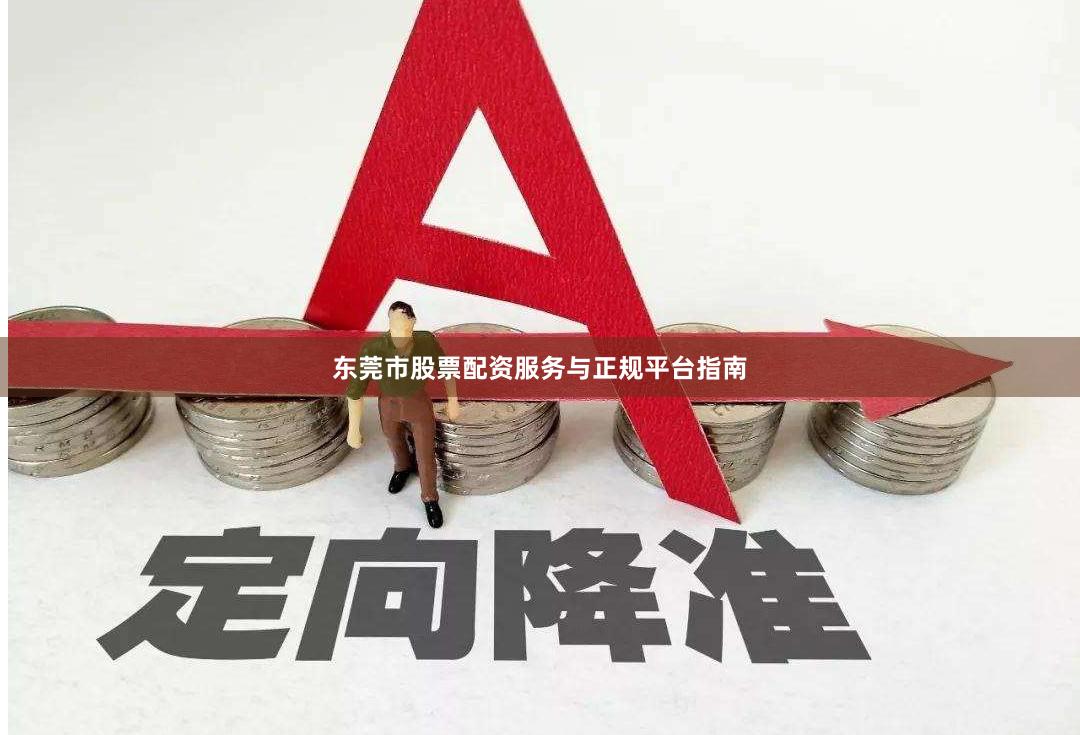 东莞市股票配资服务与正规平台指南