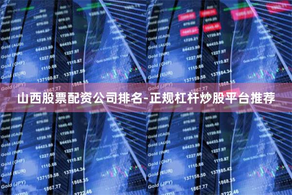 山西股票配资公司排名-正规杠杆炒股平台推荐