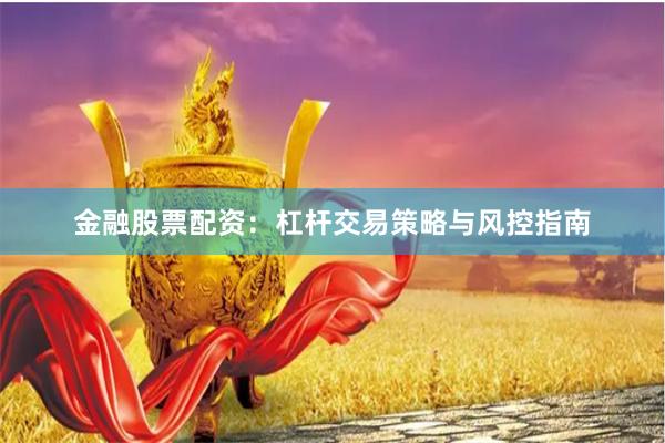 金融股票配资：杠杆交易策略与风控指南